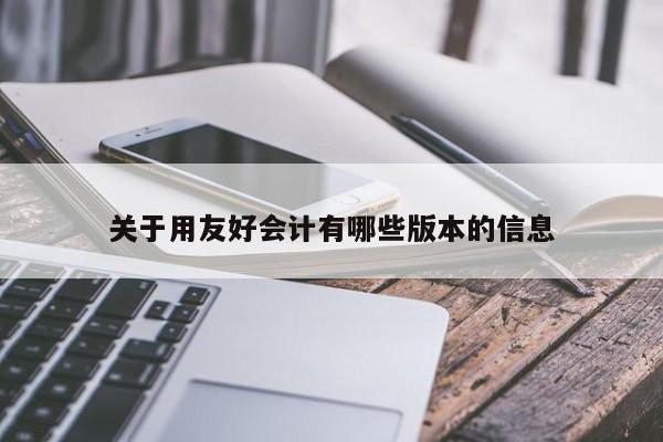 关于用友好会计有哪些版本的信息