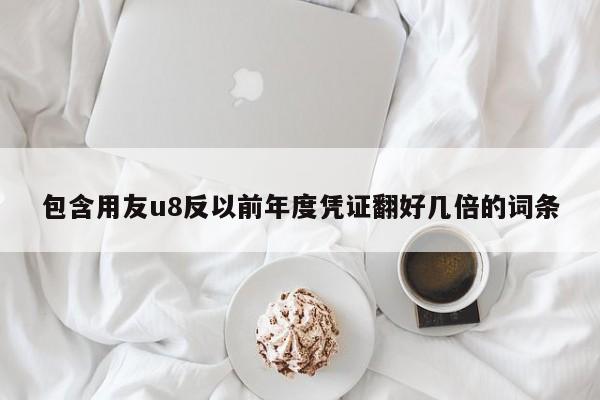 包含用友u8反以前年度凭证翻好几倍的词条