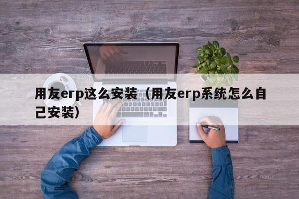 用友erp这么安装（用友erp系统怎么自己安装）