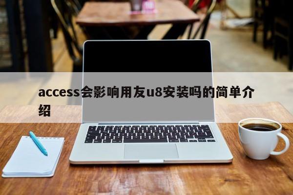 access会影响用友u8安装吗的简单介绍