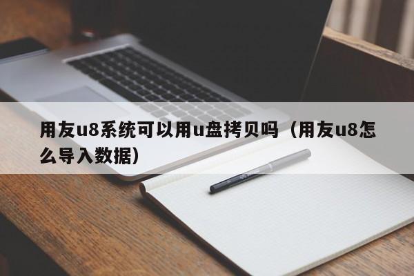 用友u8系统可以用u盘拷贝吗（用友u8怎么导入数据）