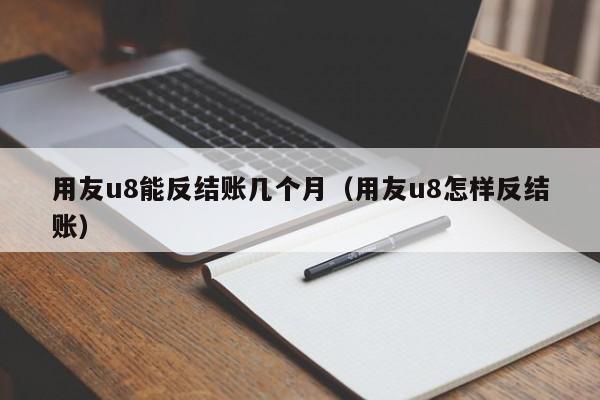 用友u8能反结账几个月（用友u8怎样反结账）