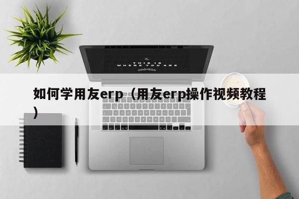 如何学用友erp（用友erp操作视频教程）