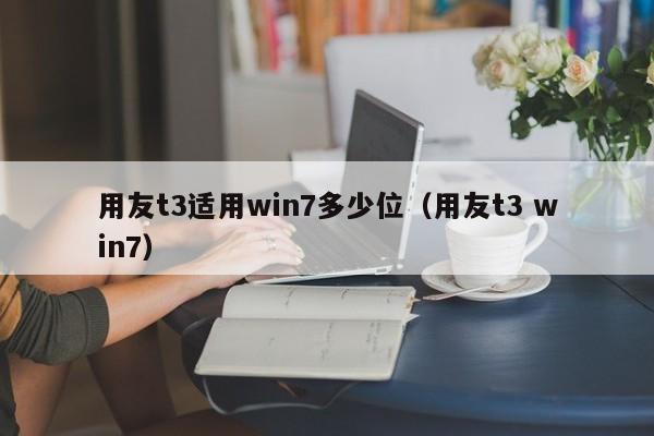 用友t3适用win7多少位（用友t3 win7）