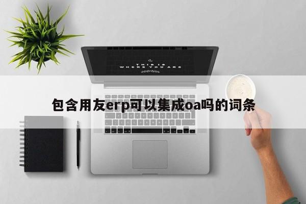 包含用友erp可以集成oa吗的词条