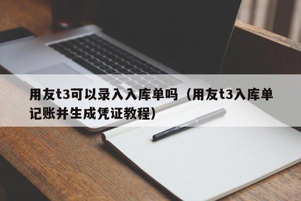 用友t3可以录入入库单吗（用友t3入库单记账并生成凭证教程）