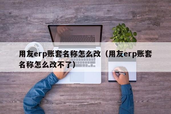 用友erp账套名称怎么改（用友erp账套名称怎么改不了）