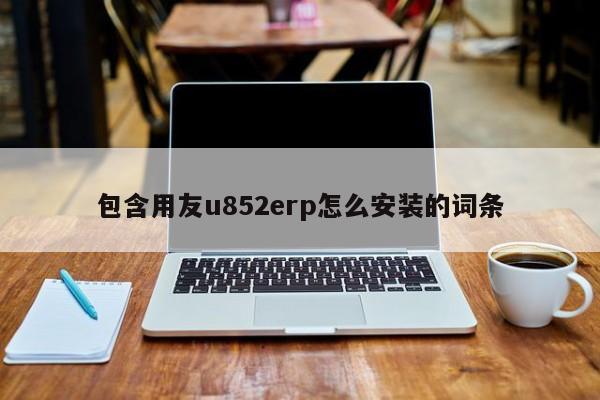 包含用友u852erp怎么安装的词条