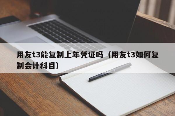 用友t3能复制上年凭证吗（用友t3如何复制会计科目）